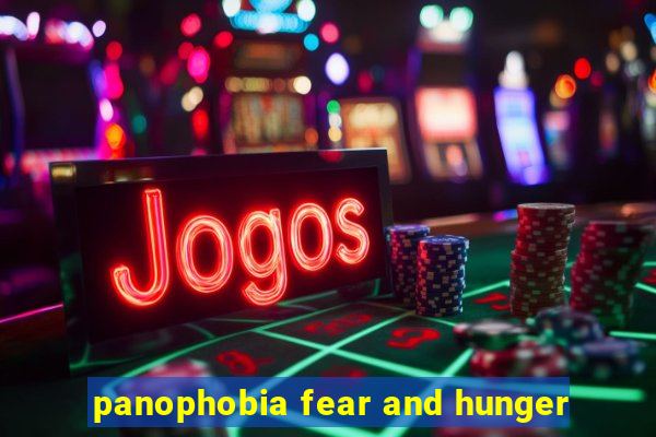 panophobia fear and hunger